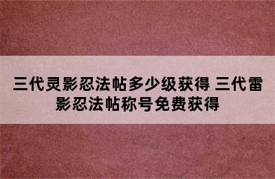 三代灵影忍法帖多少级获得 三代雷影忍法帖称号免费获得